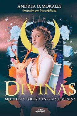 Divinas:  Mitología,  poder  y  energía  femenina  |  Andrea  D.  Morales